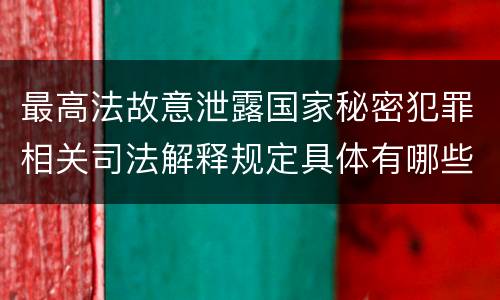 最高法故意泄露国家秘密犯罪相关司法解释规定具体有哪些