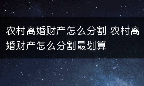 农村离婚财产怎么分割 农村离婚财产怎么分割最划算