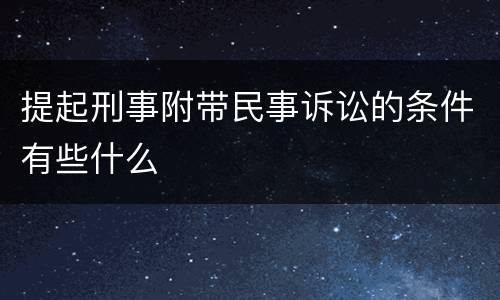 提起刑事附带民事诉讼的条件有些什么
