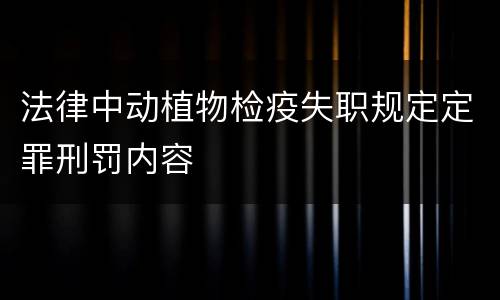 法律中动植物检疫失职规定定罪刑罚内容