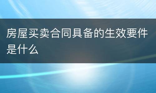 房屋买卖合同具备的生效要件是什么