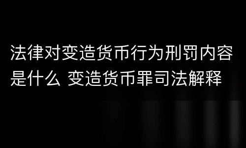 法律对变造货币行为刑罚内容是什么 变造货币罪司法解释