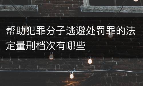 帮助犯罪分子逃避处罚罪的法定量刑档次有哪些