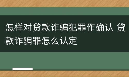 怎样对贷款诈骗犯罪作确认 贷款诈骗罪怎么认定