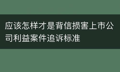 应该怎样才是背信损害上市公司利益案件追诉标准