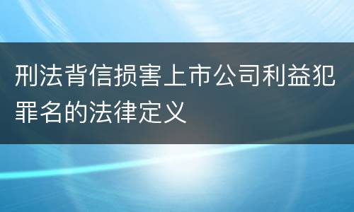 刑法背信损害上市公司利益犯罪名的法律定义
