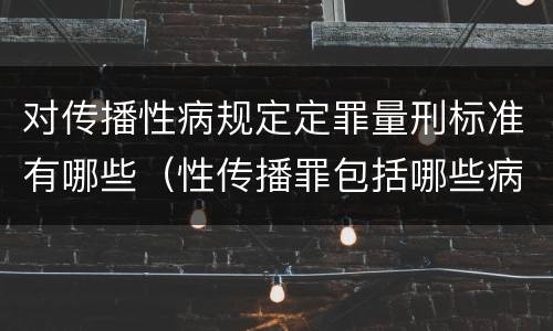 对传播性病规定定罪量刑标准有哪些（性传播罪包括哪些病）