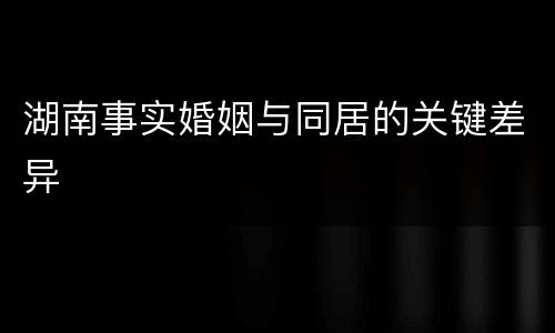 湖南事实婚姻与同居的关键差异