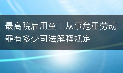 最高院雇用童工从事危重劳动罪有多少司法解释规定