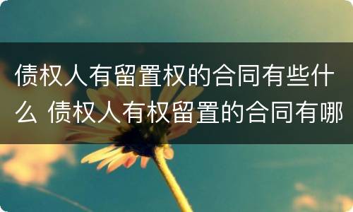 债权人有留置权的合同有些什么 债权人有权留置的合同有哪些