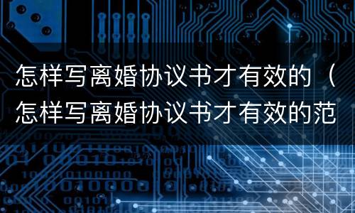 怎样写离婚协议书才有效的（怎样写离婚协议书才有效的范本）