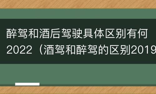 醉驾和酒后驾驶具体区别有何2022（酒驾和醉驾的区别2019）