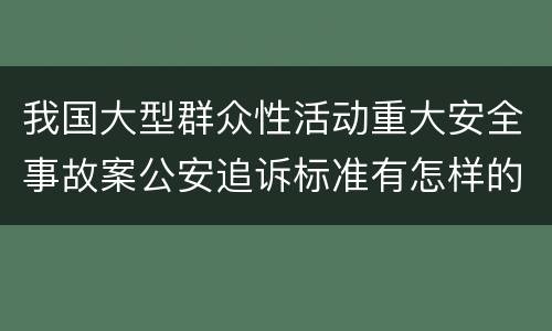 我国大型群众性活动重大安全事故案公安追诉标准有怎样的规定
