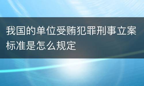我国的单位受贿犯罪刑事立案标准是怎么规定