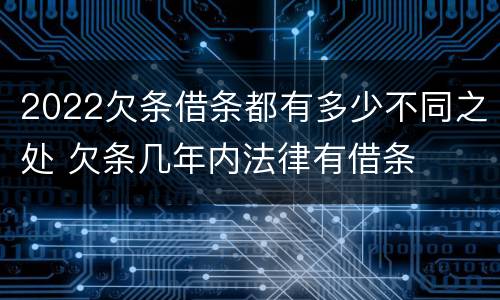 2022欠条借条都有多少不同之处 欠条几年内法律有借条