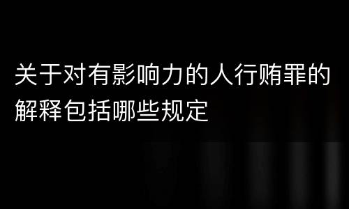 关于对有影响力的人行贿罪的解释包括哪些规定