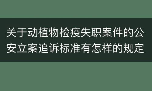 关于动植物检疫失职案件的公安立案追诉标准有怎样的规定