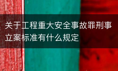 关于工程重大安全事故罪刑事立案标准有什么规定