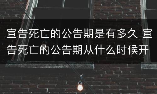 宣告死亡的公告期是有多久 宣告死亡的公告期从什么时候开始