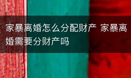 家暴离婚怎么分配财产 家暴离婚需要分财产吗