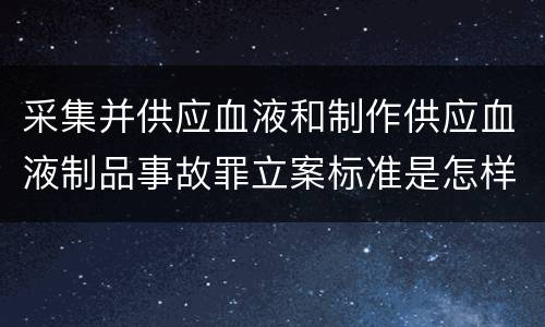 采集并供应血液和制作供应血液制品事故罪立案标准是怎样的