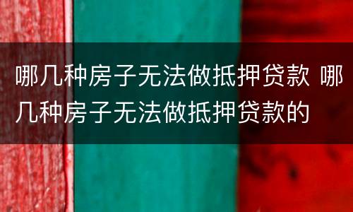 哪几种房子无法做抵押贷款 哪几种房子无法做抵押贷款的