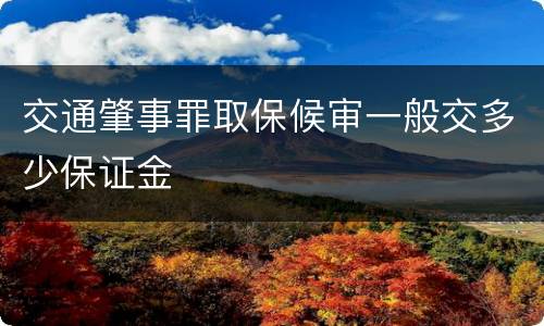 交通肇事罪取保候审一般交多少保证金
