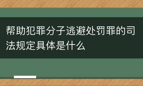 帮助犯罪分子逃避处罚罪的司法规定具体是什么