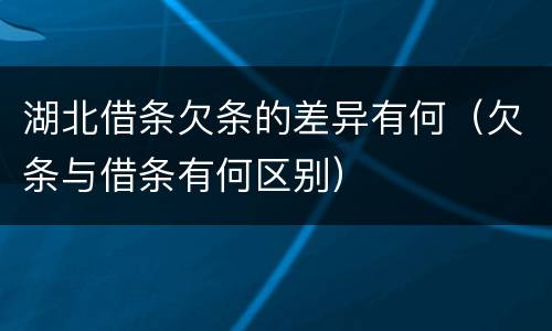 湖北借条欠条的差异有何（欠条与借条有何区别）