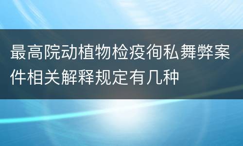 最高院动植物检疫徇私舞弊案件相关解释规定有几种