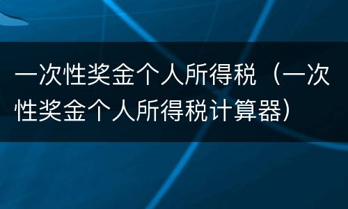一次性奖金个人所得税（一次性奖金个人所得税计算器）