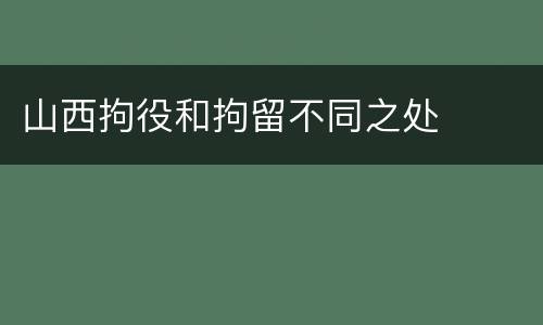 山西拘役和拘留不同之处