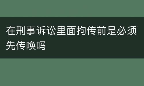 在刑事诉讼里面拘传前是必须先传唤吗