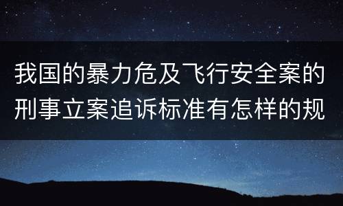 我国的暴力危及飞行安全案的刑事立案追诉标准有怎样的规定