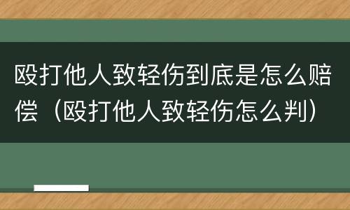 殴打他人致轻伤到底是怎么赔偿（殴打他人致轻伤怎么判）