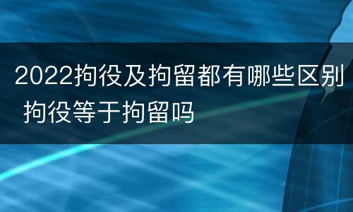 2022拘役及拘留都有哪些区别 拘役等于拘留吗
