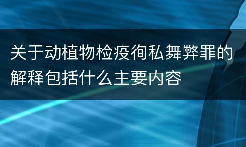 关于动植物检疫徇私舞弊罪的解释包括什么主要内容