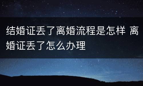 结婚证丢了离婚流程是怎样 离婚证丢了怎么办理