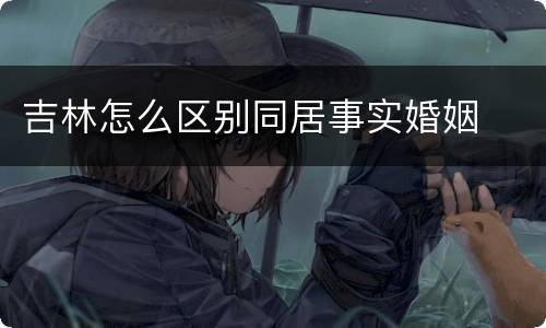吉林怎么区别同居事实婚姻