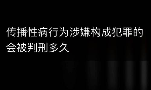 传播性病行为涉嫌构成犯罪的会被判刑多久