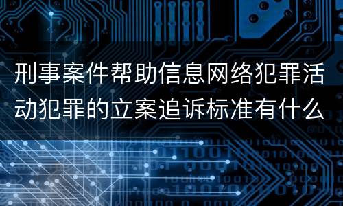 刑事案件帮助信息网络犯罪活动犯罪的立案追诉标准有什么规定