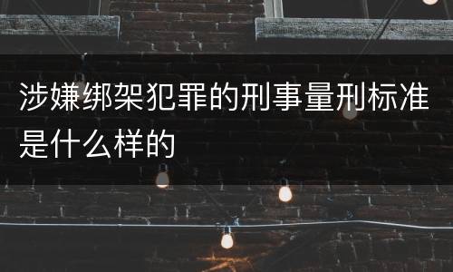 涉嫌绑架犯罪的刑事量刑标准是什么样的