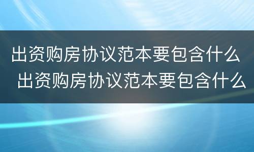 出资购房协议范本要包含什么 出资购房协议范本要包含什么内容