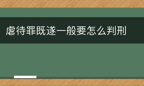虐待罪既遂一般要怎么判刑