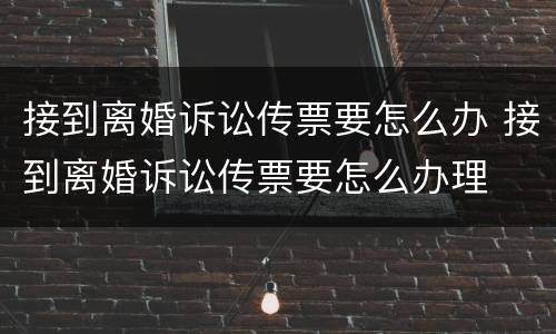 接到离婚诉讼传票要怎么办 接到离婚诉讼传票要怎么办理