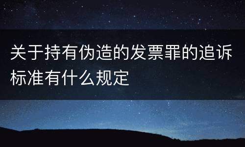 关于持有伪造的发票罪的追诉标准有什么规定