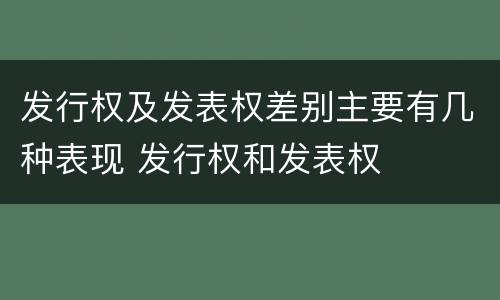 发行权及发表权差别主要有几种表现 发行权和发表权