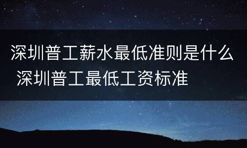 深圳普工薪水最低准则是什么 深圳普工最低工资标准