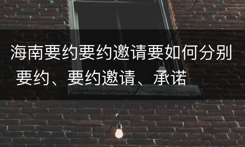 海南要约要约邀请要如何分别 要约、要约邀请、承诺
