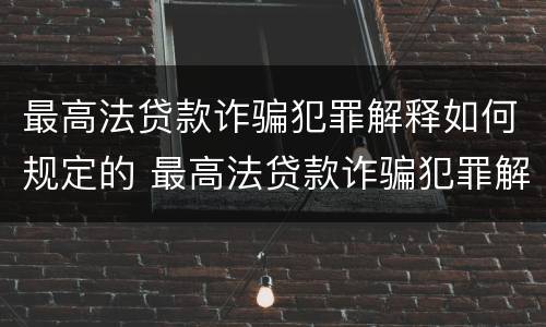 最高法贷款诈骗犯罪解释如何规定的 最高法贷款诈骗犯罪解释如何规定的呢
